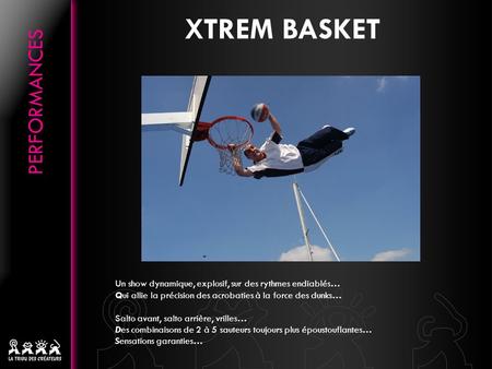 XTREM BASKET Un show dynamique, explosif, sur des rythmes endiablés… Qui allie la précision des acrobaties à la force des dunks… Salto avant, salto arrière,