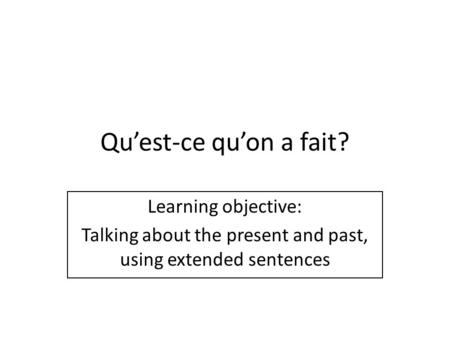 Quest-ce quon a fait? Learning objective: Talking about the present and past, using extended sentences.