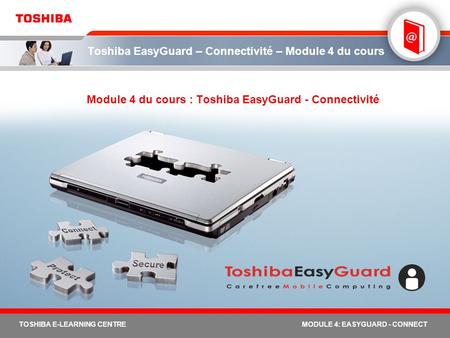 TOSHIBA E-LEARNING CENTREMODULE 4: EASYGUARD - CONNECT Toshiba EasyGuard – Connectivité – Module 4 du cours Module 4 du cours : Toshiba EasyGuard - Connectivité