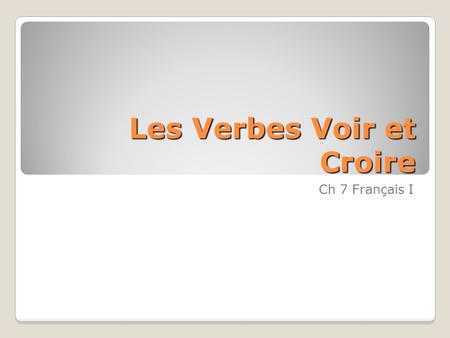 Les Verbes Voir et Croire Ch 7 Français I. Voir – To see Je vois I see Tu vois You see Il/Elle/On voit He/She/We see(s) Nous voyons We see Vous voyez.