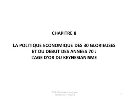 CHAPITRE 8 LA POLITIQUE ECONOMIQUE DES 30 GLORIEUSES ET DU DEBUT DES ANNEES 70 : LAGE DOR DU KEYNESIANISME Ch.8 - Politiques économiques keynesiennes -