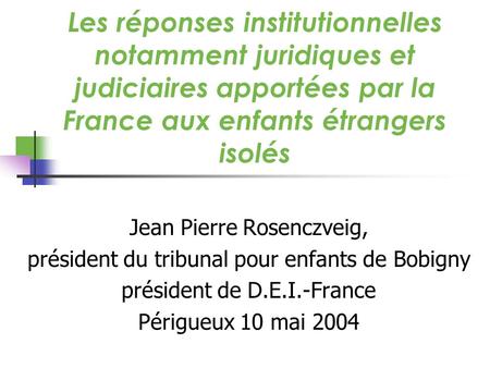Les réponses institutionnelles notamment juridiques et judiciaires apportées par la France aux enfants étrangers isolés Jean Pierre Rosenczveig, président.