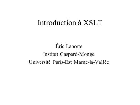 Introduction à XSLT Éric Laporte Institut Gaspard-Monge