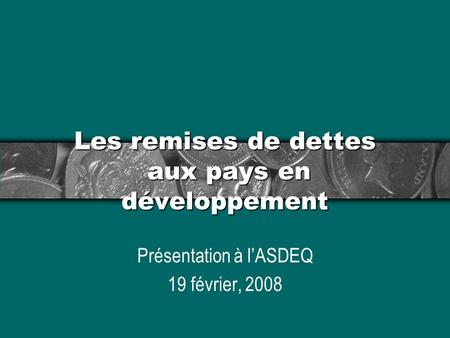 Les remises de dettes aux pays en développement Présentation à lASDEQ 19 février, 2008.