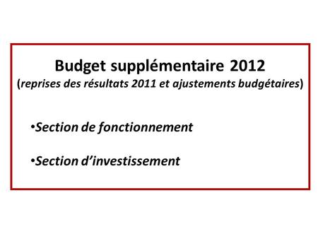 Budget supplémentaire 2012 (reprises des résultats 2011 et ajustements budgétaires) Section de fonctionnement Section dinvestissement.