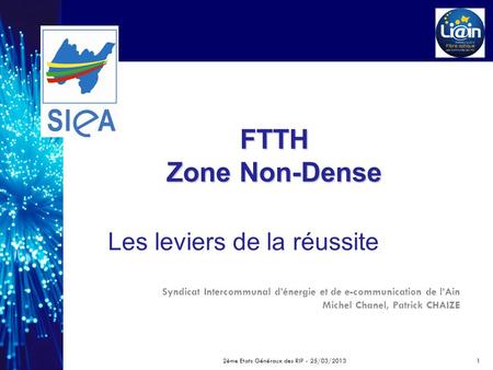 FTTH Zone Non-Dense Syndicat Intercommunal dénergie et de e-communication de lAin Michel Chanel, Patrick CHAIZE Les leviers de la réussite 2ème Etats Généraux.