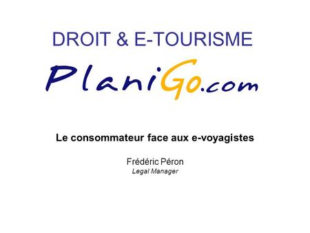 DROIT & E-TOURISME Le consommateur face aux e-voyagistes Frédéric Péron Legal Manager.