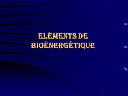 Eléments de Bioénergétique