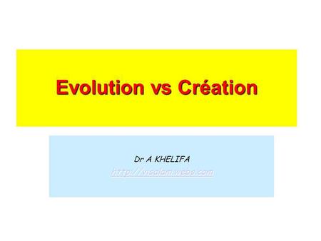 Dr A KHELIFA http://visalam.webs.com Evolution vs Création Dr A KHELIFA http://visalam.webs.com.