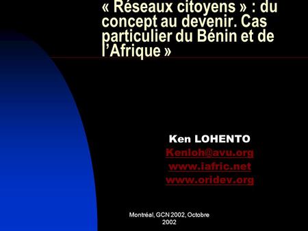 Montréal, GCN 2002, Octobre 2002 « Réseaux citoyens » : du concept au devenir. Cas particulier du Bénin et de lAfrique » Ken LOHENTO