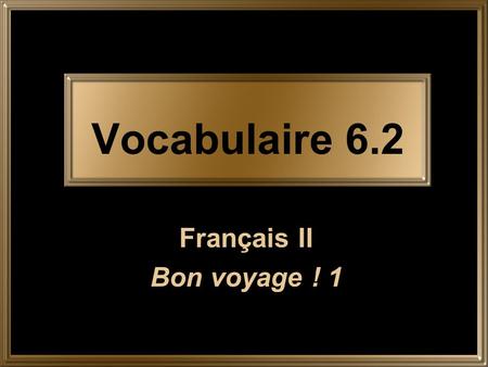 Vocabulaire 6.2 Français II Bon voyage ! 1.