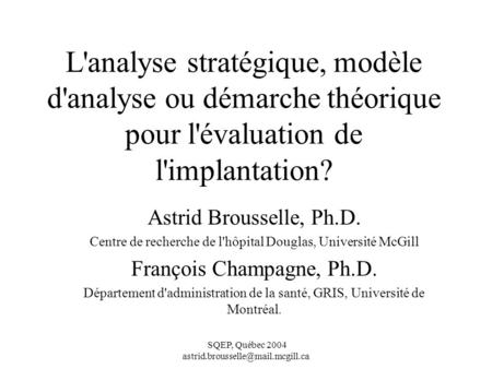 L'analyse stratégique, modèle d'analyse ou démarche théorique pour l'évaluation de l'implantation? Astrid Brousselle, Ph.D. Centre de recherche de l'hôpital.