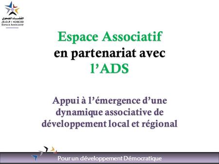 Pour un développement Démocratique Espace Associatif en partenariat avec lADS Appui à lémergence dune dynamique associative de développement local et régional.