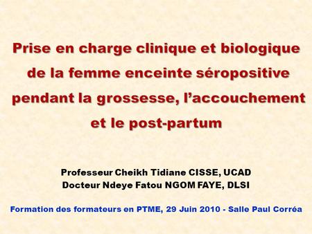 Prise en charge clinique et biologique de la femme enceinte séropositive pendant la grossesse, l’accouchement et le post-partum Professeur Cheikh Tidiane.