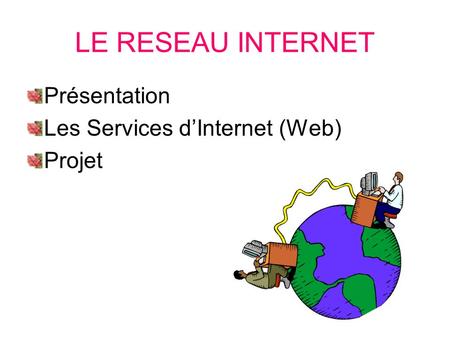 LE RESEAU INTERNET Présentation Les Services d’Internet (Web) Projet.
