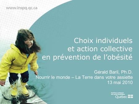 Choix individuels et action collective en prévention de lobésité Gérald Baril, Ph.D. Nourrir le monde – La Terre dans votre assiette 13 mai 2010.