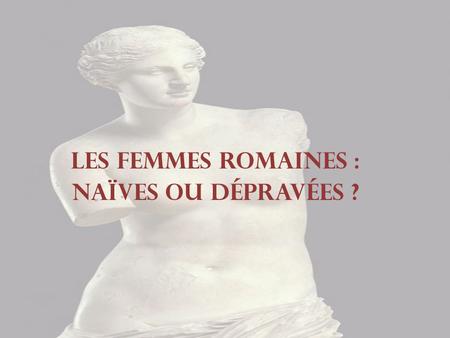 Les femmes Romaines : Naïves ou dépravées ?