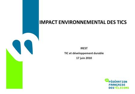 IMPACT ENVIRONNEMENTAL DES TICS IREST TIC et développement durable 17 juin 2010.