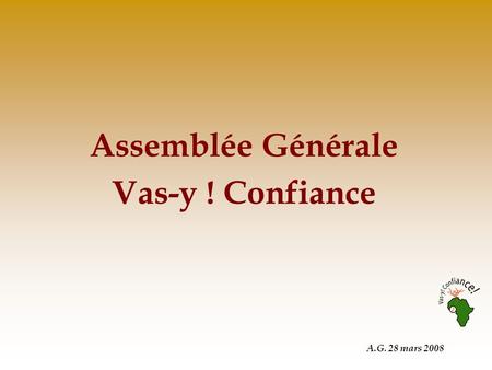 A.G. 28 mars 2008 Assemblée Générale Vas-y ! Confiance.