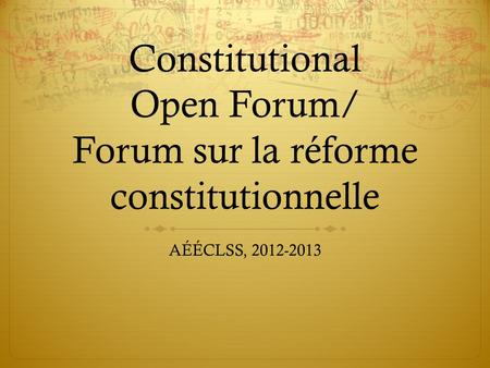 Constitutional Open Forum/ Forum sur la réforme constitutionnelle AÉÉCLSS, 2012-2013.