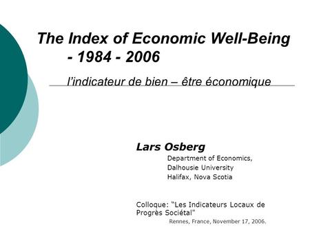 The Index of Economic Well-Being - 1984 - 2006 lindicateur de bien – être économique Lars Osberg Department of Economics, Dalhousie University Halifax,