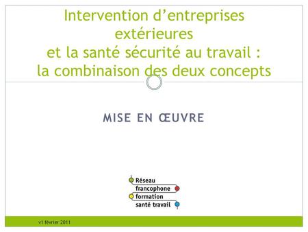 RFFST Avril 2010 Intervention d’entreprises extérieures et la santé sécurité au travail : la combinaison des deux concepts MISE EN ŒUVRE - Organiser c’est.