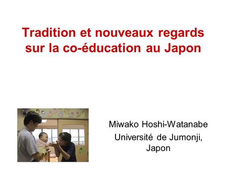 Tradition et nouveaux regards sur la co-éducation au Japon Miwako Hoshi-Watanabe Université de Jumonji, Japon.
