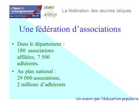 Une fédération dassociations Dans le département : 180 associations affiliées, 7 500 adhérents. Au plan national : 29 000 associations, 2 millions dadhérents.
