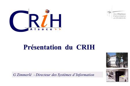 Présentation du CRIH G Zimmerlé - Directeur des Systèmes d’Information.