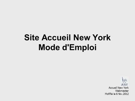 Site Accueil New York Mode d'Emploi Accueil New York Webmaster Mofifi é le 6 fév.2012.