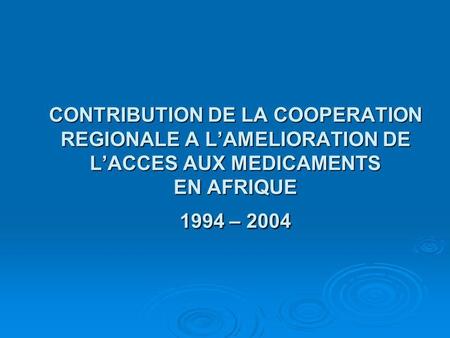 CONTRIBUTION DE LA COOPERATION REGIONALE A LAMELIORATION DE LACCES AUX MEDICAMENTS EN AFRIQUE 1994 – 2004.