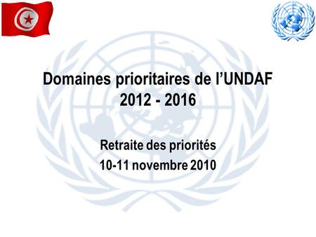 Domaines prioritaires de lUNDAF 2012 - 2016 Retraite des priorités 10-11 novembre 2010.