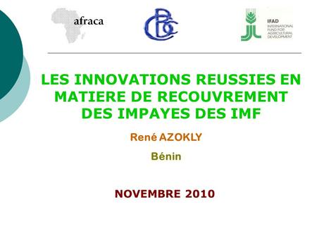 LES INNOVATIONS REUSSIES EN MATIERE DE RECOUVREMENT DES IMPAYES DES IMF René AZOKLY Bénin NOVEMBRE 2010.