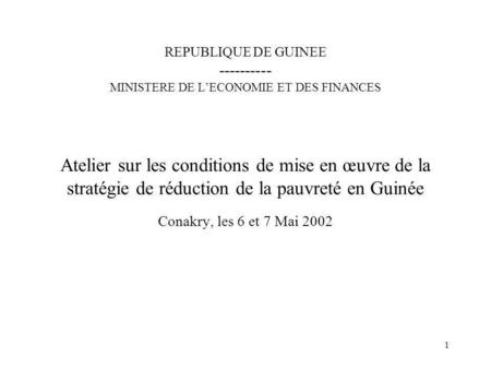 REPUBLIQUE DE GUINEE ---------- MINISTERE DE L’ECONOMIE ET DES FINANCES Atelier sur les conditions de mise en œuvre de la stratégie de réduction de.
