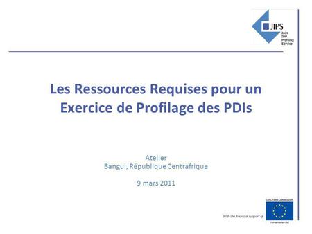 Les Ressources Requises pour un Exercice de Profilage des PDIs Atelier Bangui, République Centrafrique 9 mars 2011.