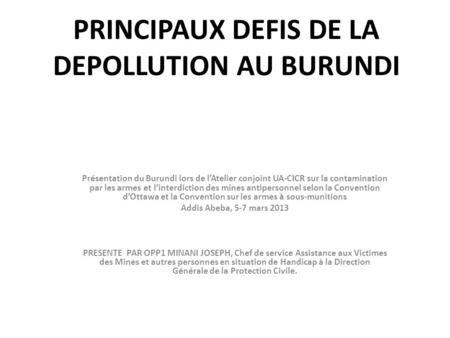 PRINCIPAUX DEFIS DE LA DEPOLLUTION AU BURUNDI Présentation du Burundi lors de lAtelier conjoint UA-CICR sur la contamination par les armes et linterdiction.