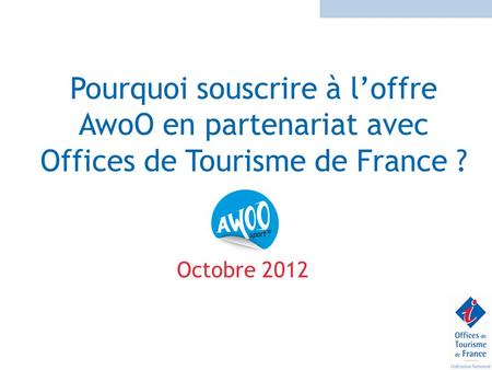 Pourquoi souscrire à l’offre AwoO en partenariat avec Offices de Tourisme de France ? Octobre 2012.