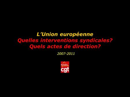 LUnion européenne Quelles interventions syndicales? Quels actes de direction? 2007-2011.