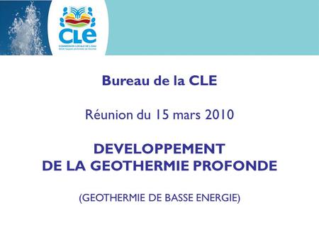Bureau de la CLE Réunion du 15 mars 2010 DEVELOPPEMENT DE LA GEOTHERMIE PROFONDE (GEOTHERMIE DE BASSE ENERGIE)