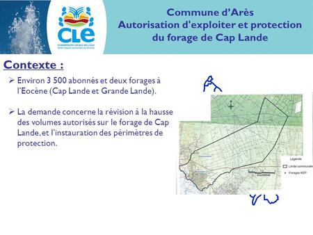 Commune dArès Autorisation d'exploiter et protection du forage de Cap Lande Contexte : Environ 3 500 abonnés et deux forages à lEocène (Cap Lande et Grande.