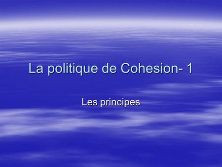 La politique de Cohesion- 1 Les principes. Pourquoi? La politique de Cohésion de lUnion européenne (UE) a pour objectif de réduire les fortes disparités.
