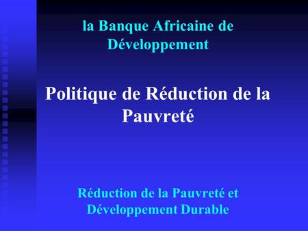 La Banque Africaine de Développement Politique de Réduction de la Pauvreté Réduction de la Pauvreté et Développement Durable.