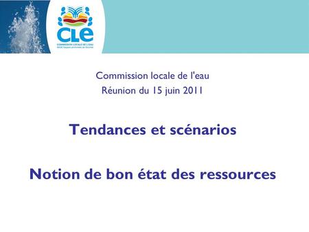Commission locale de l'eau Réunion du 15 juin 2011 Tendances et scénarios Notion de bon état des ressources.