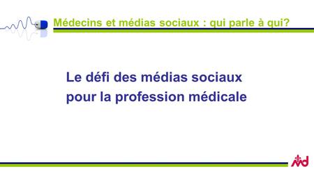 Médecins et médias sociaux : qui parle à qui? Le défi des médias sociaux pour la profession médicale.