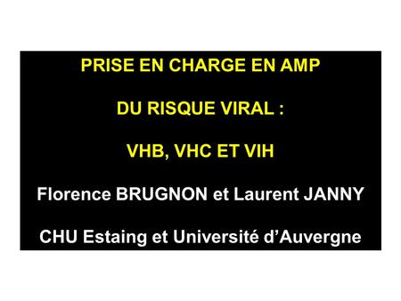 PRISE EN CHARGE EN AMP DU RISQUE VIRAL : VHB, VHC ET VIH Florence BRUGNON et Laurent JANNY CHU Estaing et Université d’Auvergne.