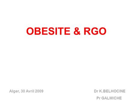 OBESITE & RGO Alger, 30 Avril 2009  Dr K.BELHOCINE Pr GALMICHE.