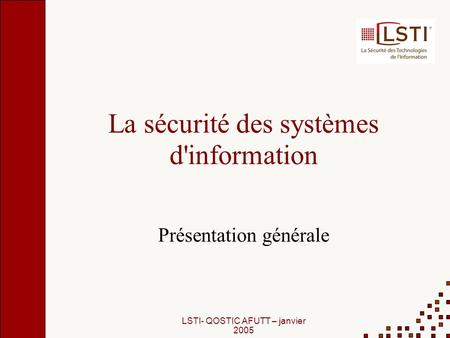 LSTI- QOSTIC AFUTT – janvier 2005 La sécurité des systèmes d'information Présentation générale.