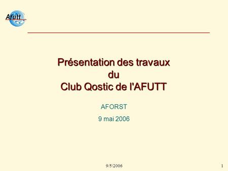 9/5/20061 Présentation des travaux du Club Qostic de l'AFUTT AFORST 9 mai 2006.