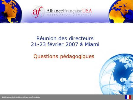 Réunion des directeurs 21-23 février 2007 à Miami Questions pédagogiques Délégation générale Alliance Française États-Unis.