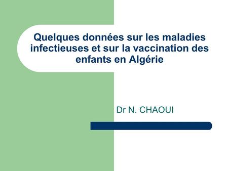 Quelques données sur les maladies infectieuses et sur la vaccination des enfants en Algérie Dr N. CHAOUI.